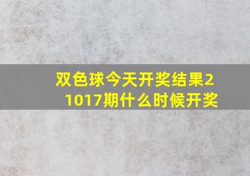 双色球今天开奖结果21017期什么时候开奖