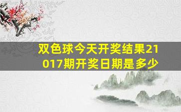 双色球今天开奖结果21017期开奖日期是多少