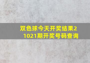 双色球今天开奖结果21021期开奖号码查询