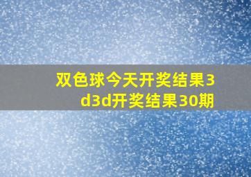 双色球今天开奖结果3d3d开奖结果30期