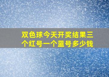 双色球今天开奖结果三个红号一个蓝号多少钱