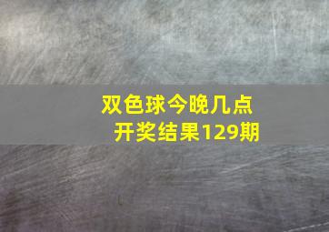 双色球今晚几点开奖结果129期