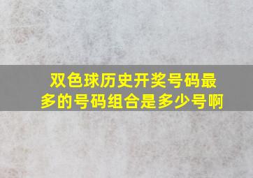 双色球历史开奖号码最多的号码组合是多少号啊