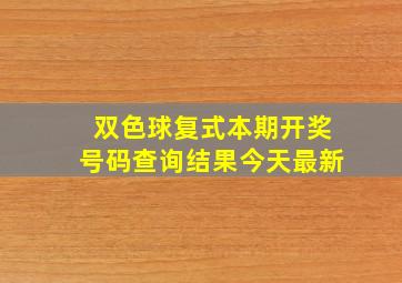 双色球复式本期开奖号码查询结果今天最新