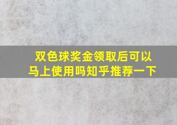 双色球奖金领取后可以马上使用吗知乎推荐一下