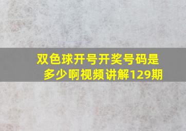 双色球开号开奖号码是多少啊视频讲解129期