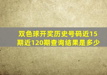 双色球开奖历史号码近15期近120期查询结果是多少