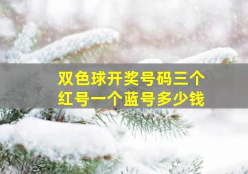 双色球开奖号码三个红号一个蓝号多少钱