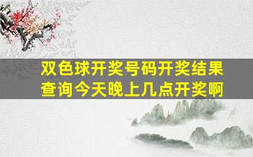 双色球开奖号码开奖结果查询今天晚上几点开奖啊