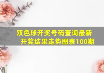 双色球开奖号码查询最新开奖结果走势图表100期