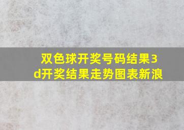 双色球开奖号码结果3d开奖结果走势图表新浪