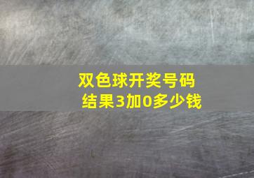 双色球开奖号码结果3加0多少钱