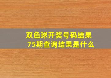 双色球开奖号码结果75期查询结果是什么