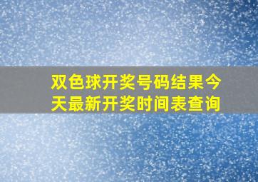 双色球开奖号码结果今天最新开奖时间表查询