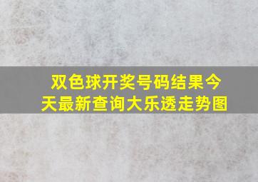 双色球开奖号码结果今天最新查询大乐透走势图