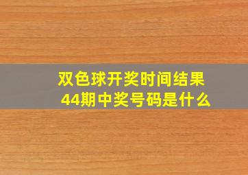 双色球开奖时间结果44期中奖号码是什么