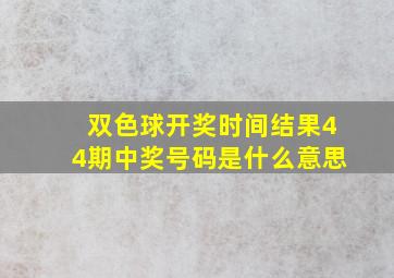 双色球开奖时间结果44期中奖号码是什么意思