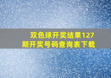 双色球开奖结果127期开奖号码查询表下载