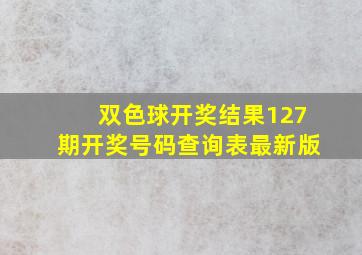 双色球开奖结果127期开奖号码查询表最新版