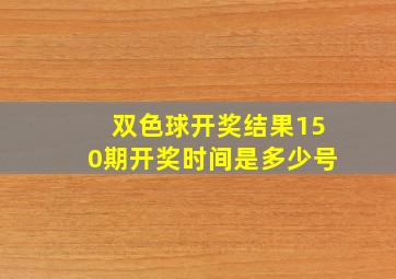 双色球开奖结果150期开奖时间是多少号