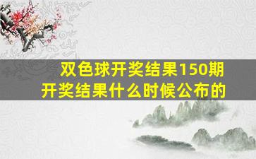 双色球开奖结果150期开奖结果什么时候公布的