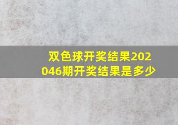 双色球开奖结果202046期开奖结果是多少