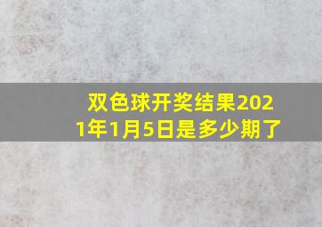 双色球开奖结果2021年1月5日是多少期了