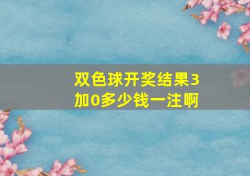 双色球开奖结果3加0多少钱一注啊