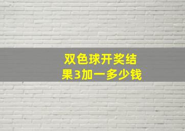 双色球开奖结果3加一多少钱