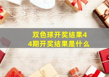 双色球开奖结果44期开奖结果是什么