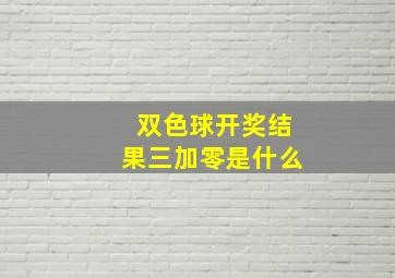 双色球开奖结果三加零是什么