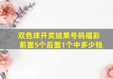 双色球开奖结果号码福彩前面5个后面1个中多少钱