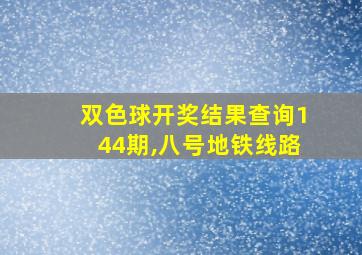 双色球开奖结果查询144期,八号地铁线路