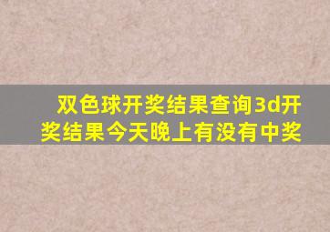 双色球开奖结果查询3d开奖结果今天晚上有没有中奖