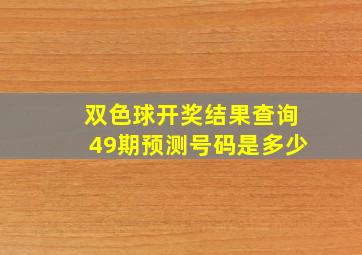 双色球开奖结果查询49期预测号码是多少