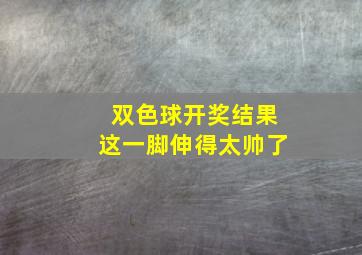 双色球开奖结果这一脚伸得太帅了