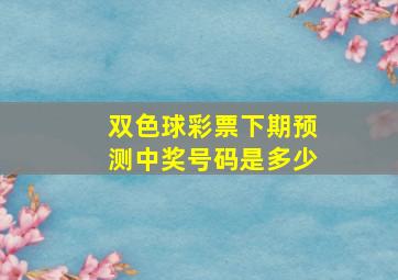 双色球彩票下期预测中奖号码是多少