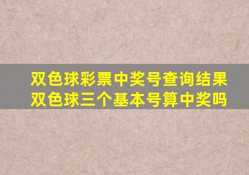 双色球彩票中奖号查询结果双色球三个基本号算中奖吗