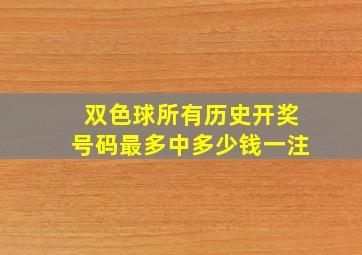 双色球所有历史开奖号码最多中多少钱一注