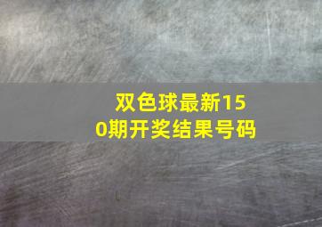 双色球最新150期开奖结果号码