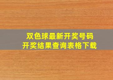 双色球最新开奖号码开奖结果查询表格下载