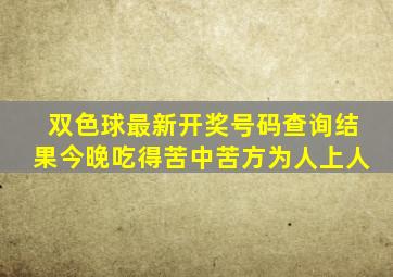 双色球最新开奖号码查询结果今晚吃得苦中苦方为人上人