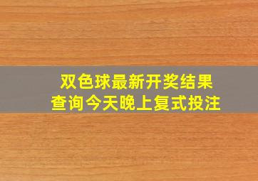 双色球最新开奖结果查询今天晚上复式投注