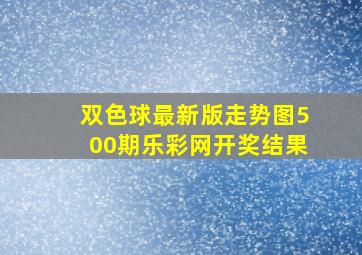 双色球最新版走势图500期乐彩网开奖结果