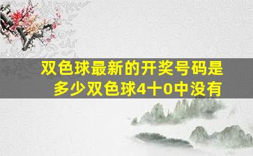 双色球最新的开奖号码是多少双色球4十0中没有