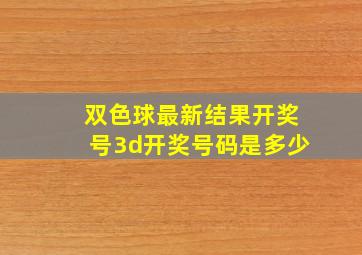 双色球最新结果开奖号3d开奖号码是多少