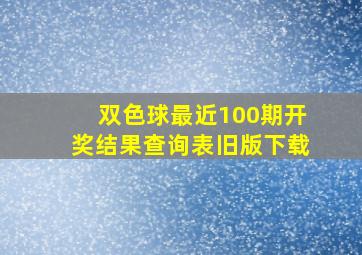 双色球最近100期开奖结果查询表旧版下载