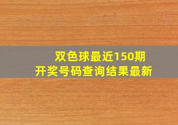 双色球最近150期开奖号码查询结果最新