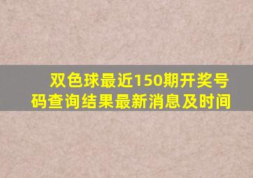 双色球最近150期开奖号码查询结果最新消息及时间