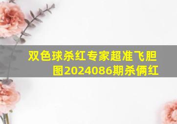 双色球杀红专家超准飞胆图2024086期杀俩红